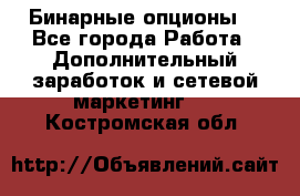  Бинарные опционы. - Все города Работа » Дополнительный заработок и сетевой маркетинг   . Костромская обл.